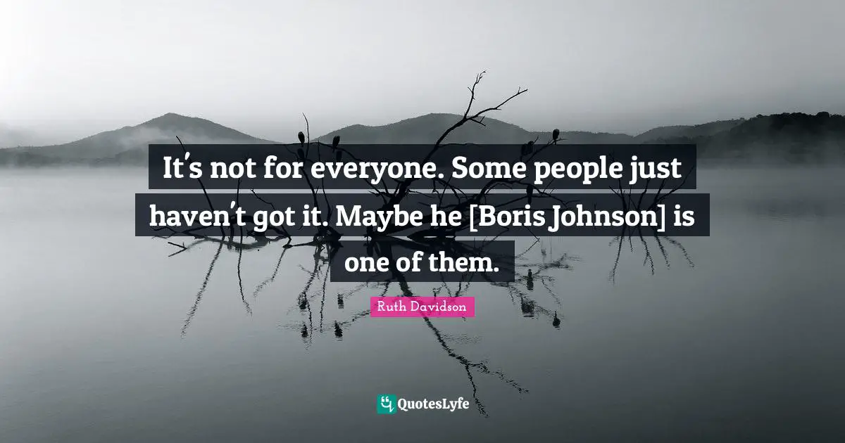 It's not for everyone. Some people just haven't got it. Maybe he [Boris Johnson] is one of them.