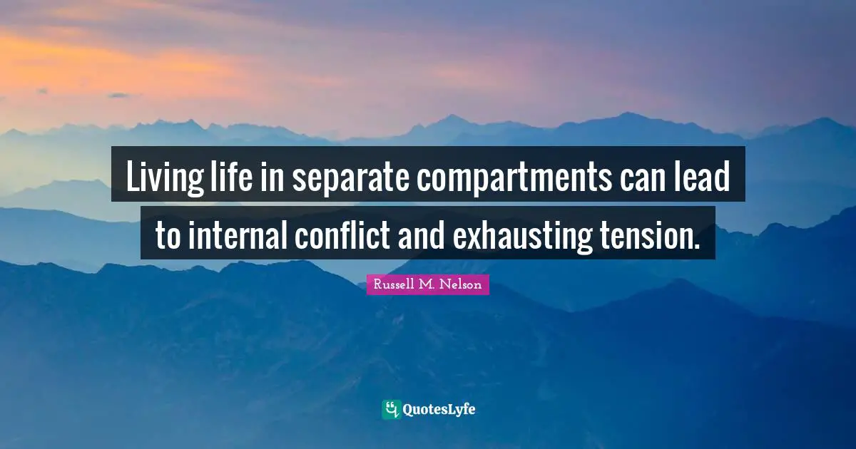 Living life in separate compartments can lead to internal conflict and exhausting tension.