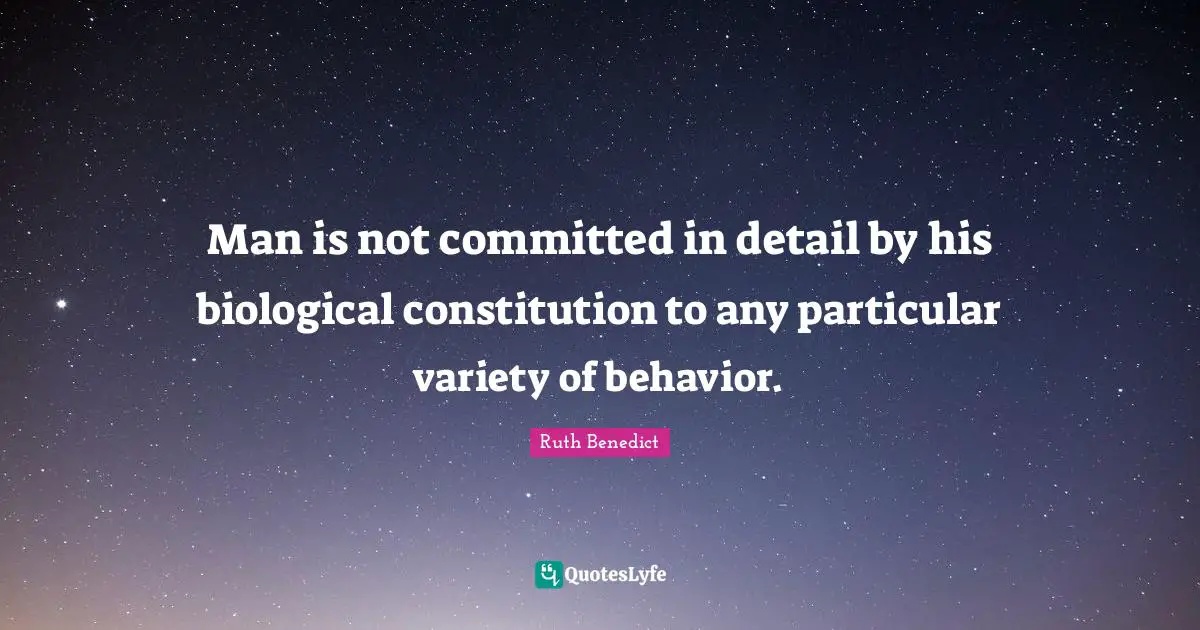 Man is not committed in detail by his biological constitution to any particular variety of behavior.