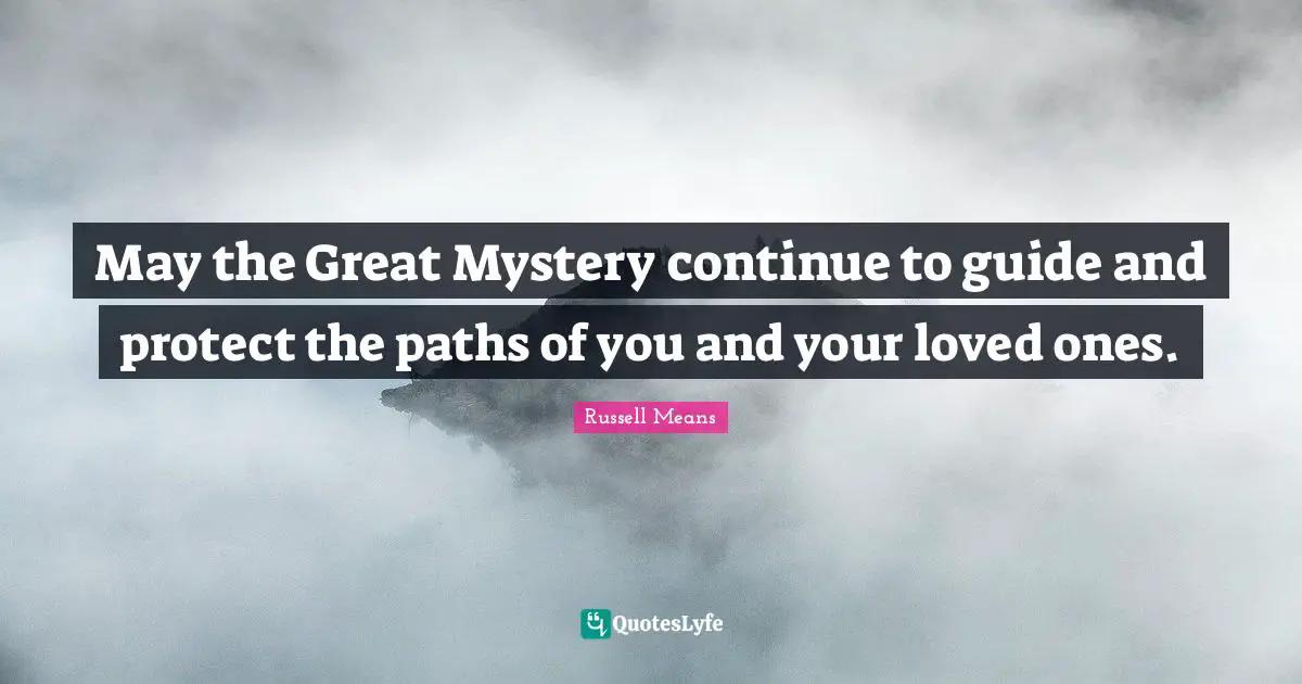 Russell Means Quotes: "May the Great Mystery continue to guide and protect the paths of you and your loved ones."