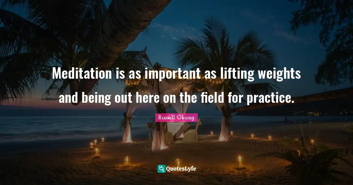 Meditation is as important as lifting weights and being out here on the field for practice.