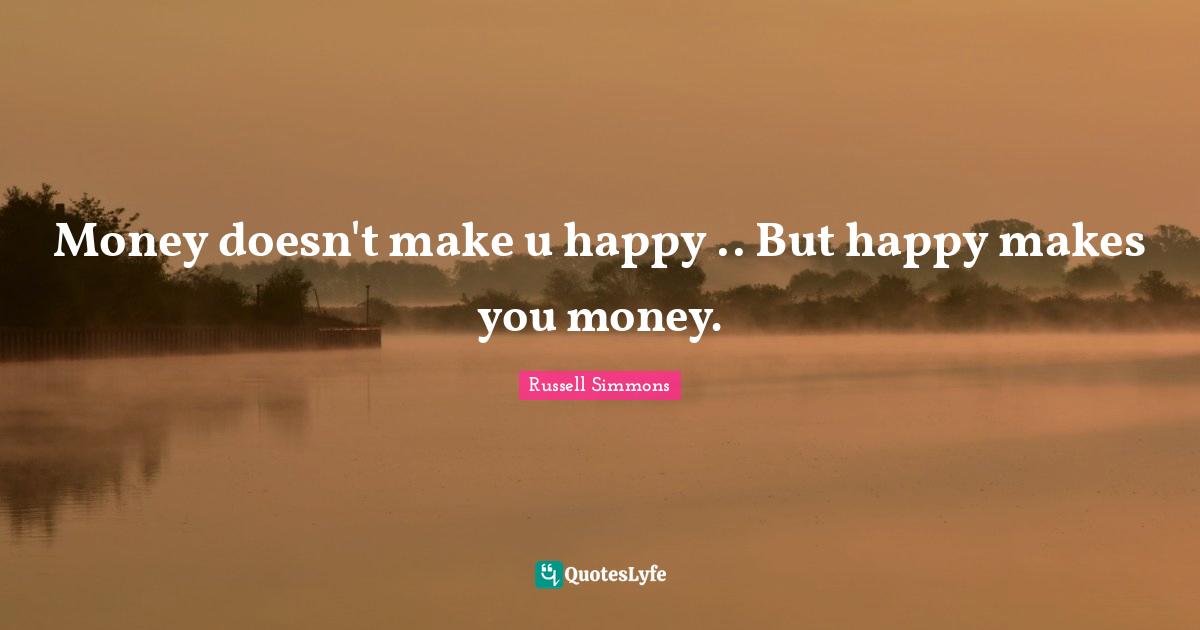 Money doesn't make u happy .. But happy makes you money.