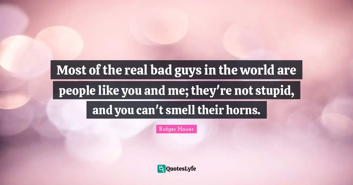 Rutger Hauer Quotes: "Most of the real bad guys in the world are people like you and me; they're not stupid, and you can't smell their horns."