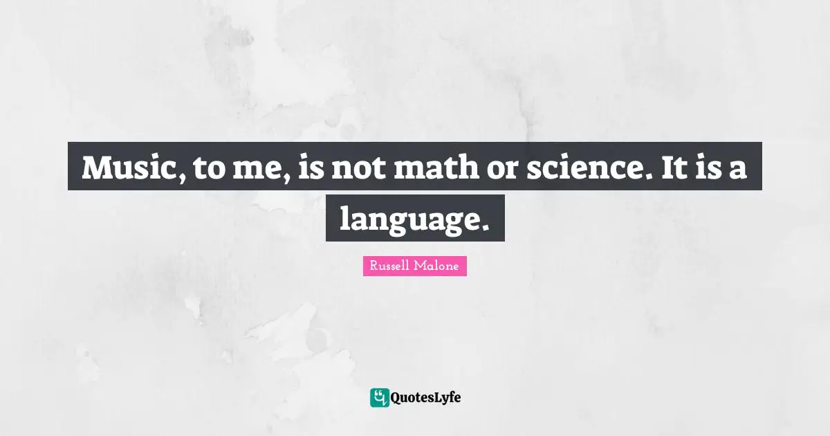 Music, to me, is not math or science. It is a language.