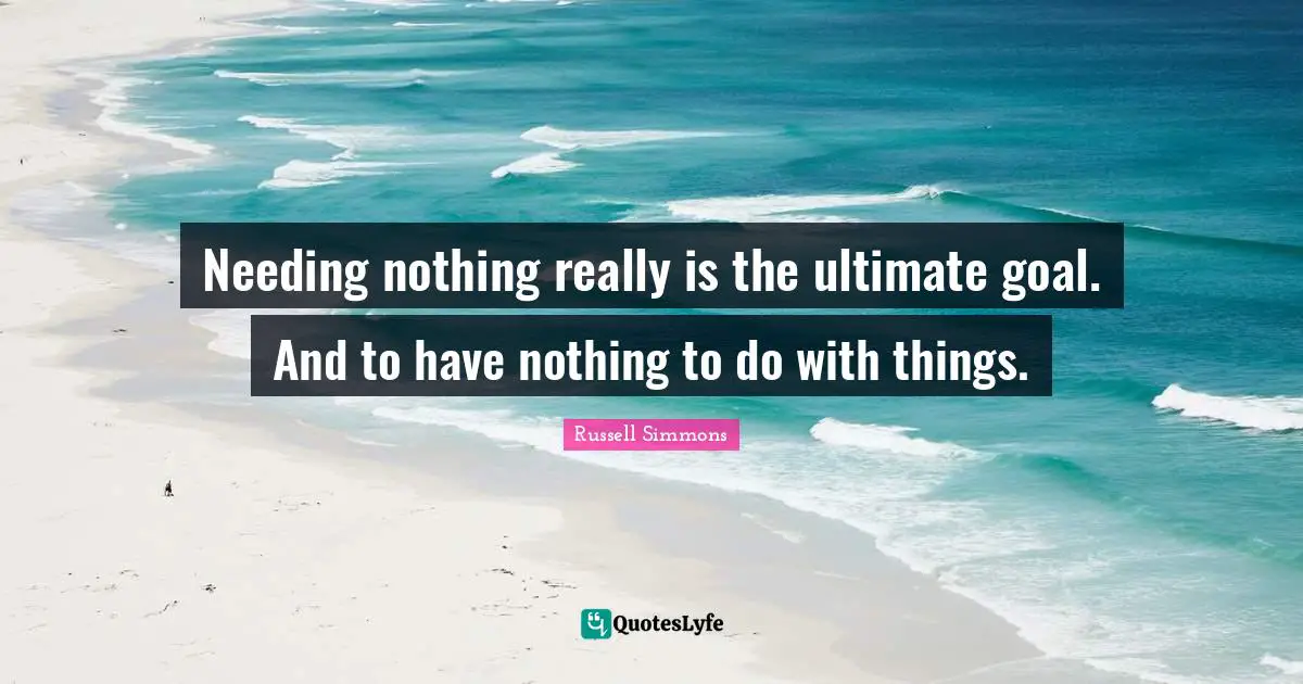 Ultimate Goal Quotes: "Needing nothing really is the ultimate goal. And to have nothing to do with things."