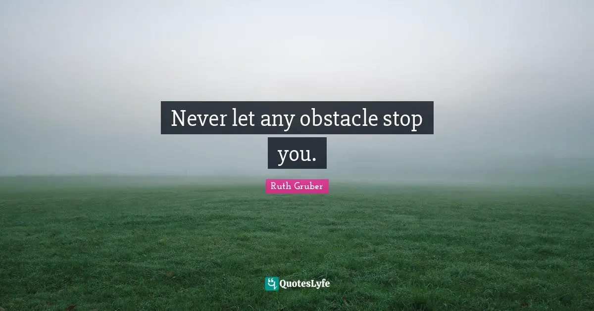 Never let any obstacle stop you.