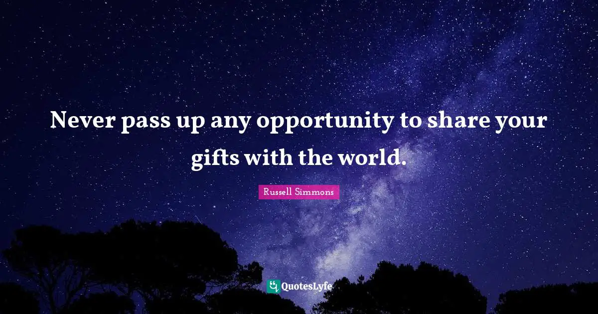Never pass up any opportunity to share your gifts with the world.