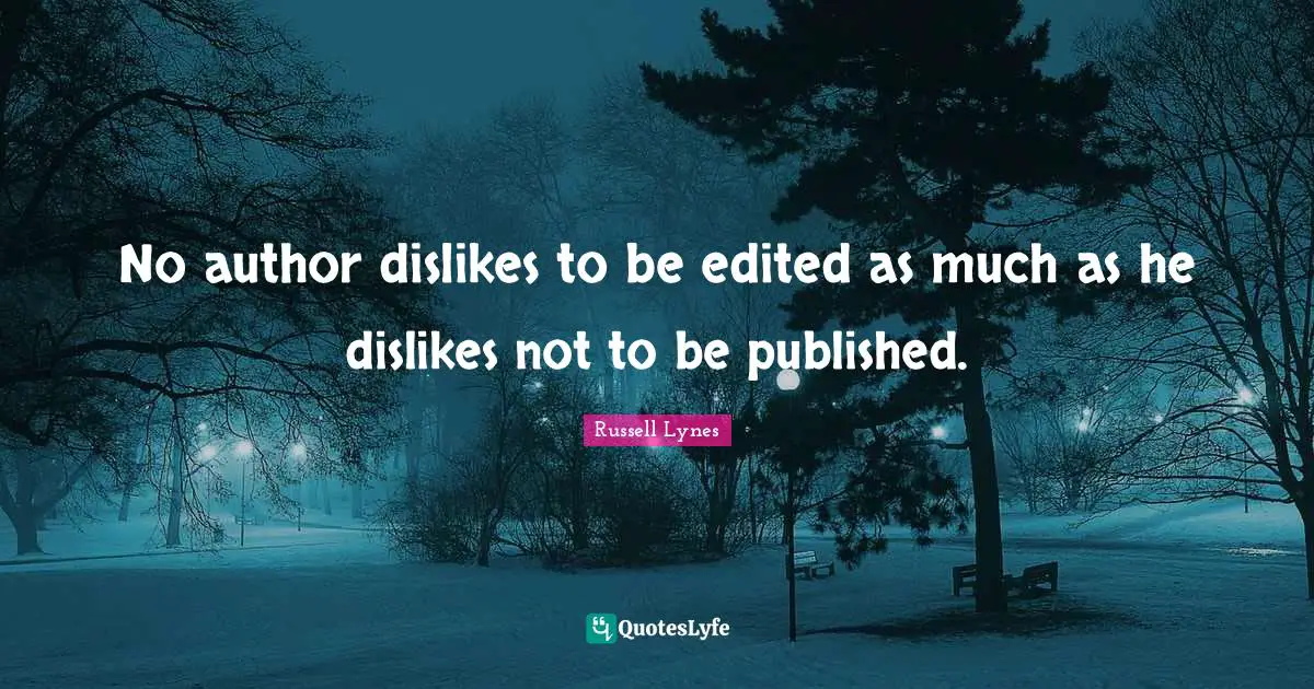 No author dislikes to be edited as much as he dislikes not to be published.