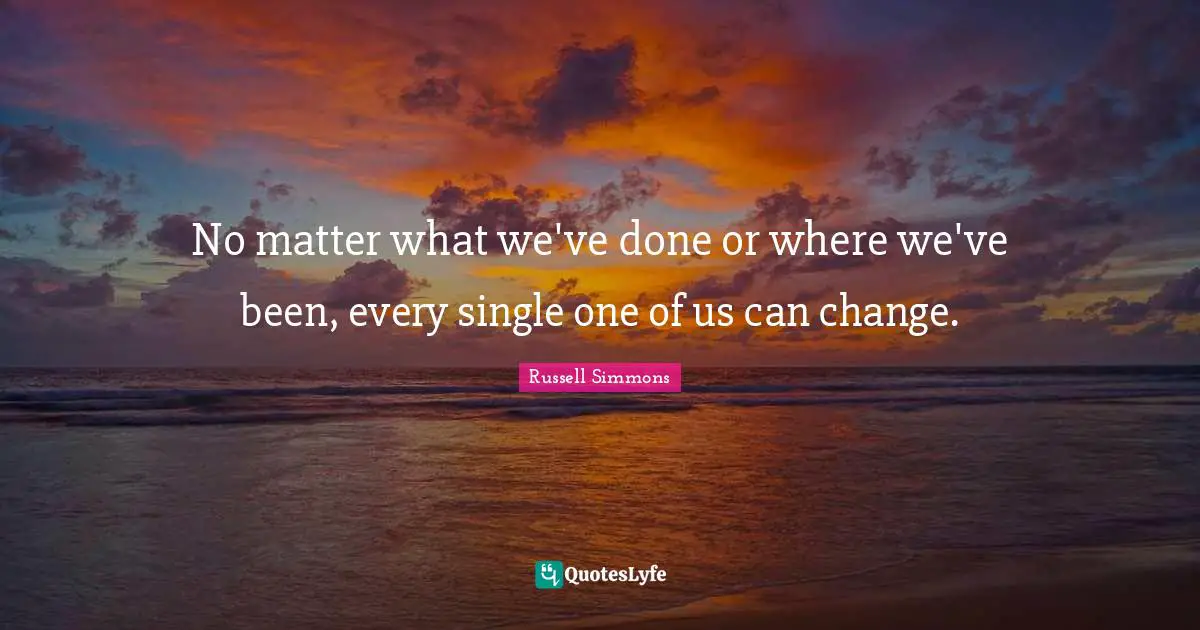 No matter what we've done or where we've been, every single one of us can change.