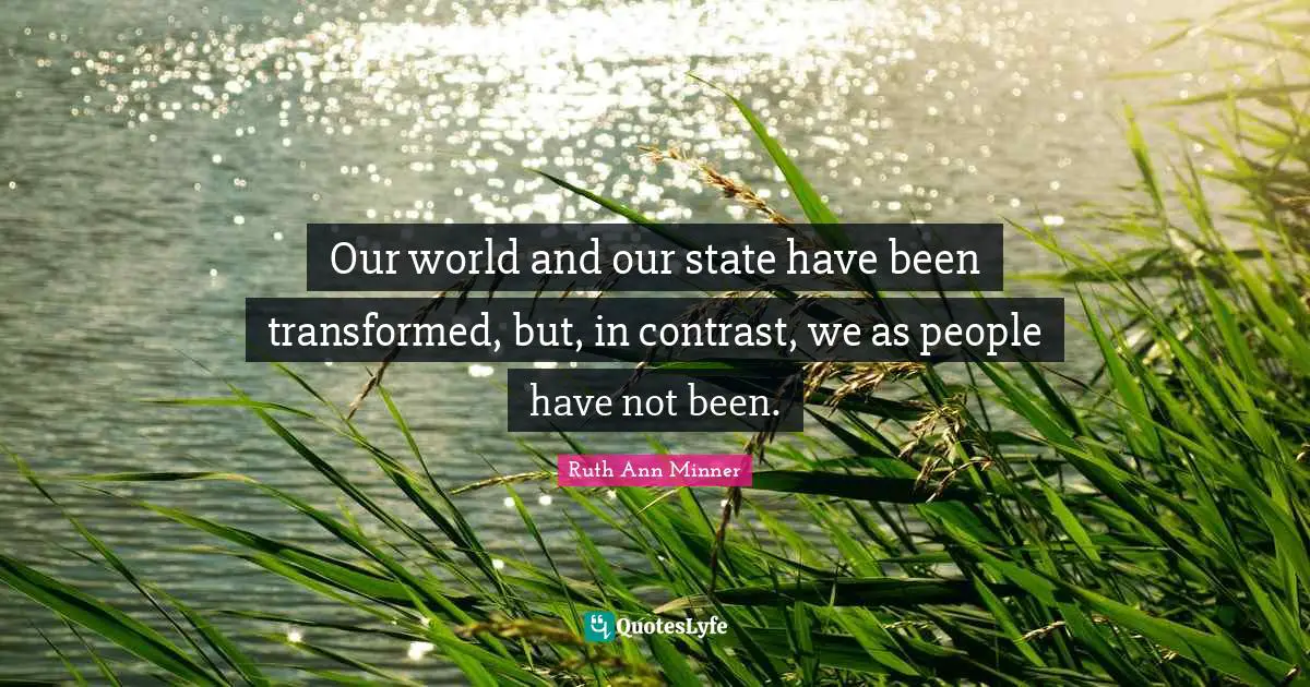 Our world and our state have been transformed, but, in contrast, we as people have not been.