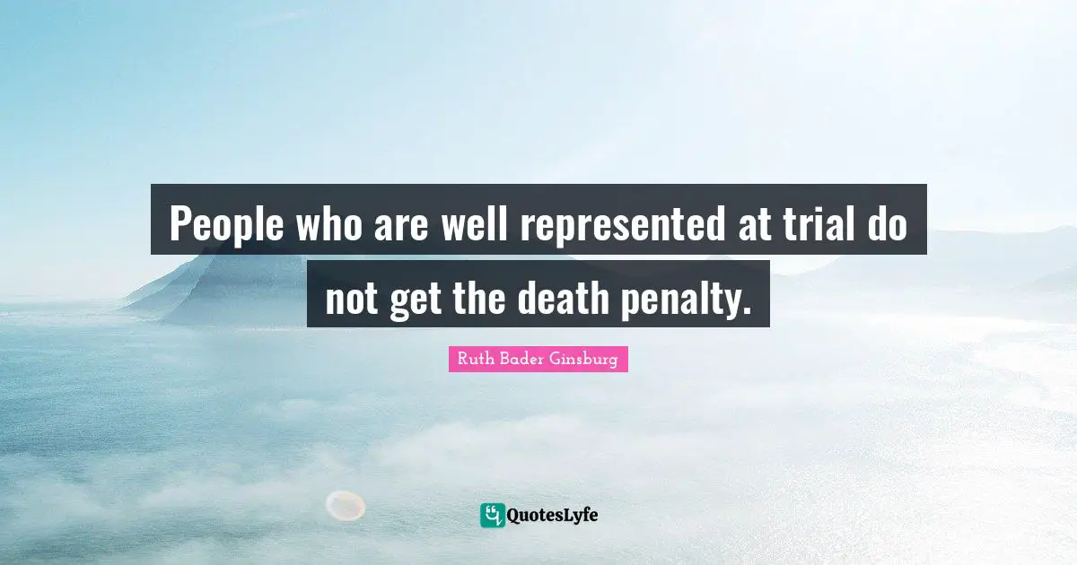 Ruth Bader Ginsburg Quotes: "People who are well represented at trial do not get the death penalty."