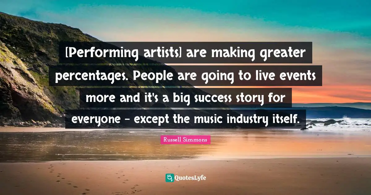 [Performing artists] are making greater percentages. People are going to live events more and it's a big success story for everyone - except the music industry itself.
