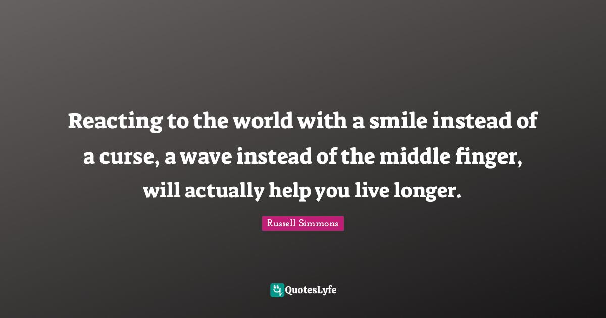 Reacting to the world with a smile instead of a curse, a wave instead of the middle finger, will actually help you live longer.