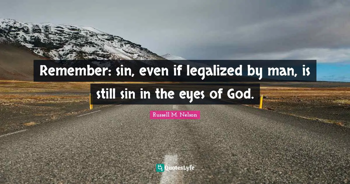 Russell M. Nelson Quotes: "Remember: sin, even if legalized by man, is still sin in the eyes of God."