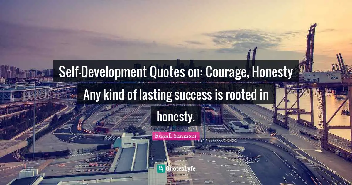 Self-Development Quotes on: Courage, Honesty Any kind of lasting success is rooted in honesty.