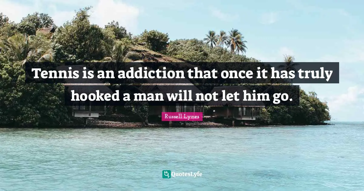 Hooked Quotes: "Tennis is an addiction that once it has truly hooked a man will not let him go."