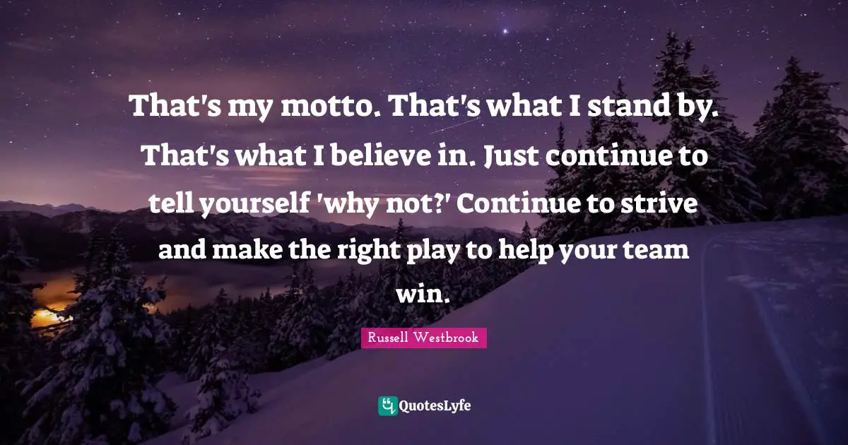 Motto Quotes: "That's my motto. That's what I stand by. That's what I believe in. Just continue to tell yourself 'why not?' Continue to strive and make the right play to help your team win."