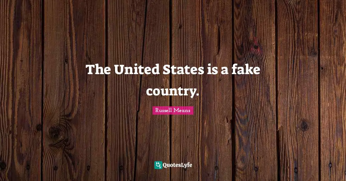 Russell Means Quotes: "The United States is a fake country."