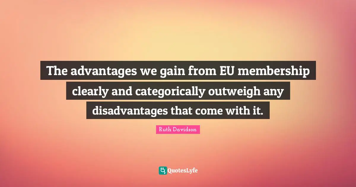 The advantages we gain from EU membership clearly and categorically outweigh any disadvantages that come with it.