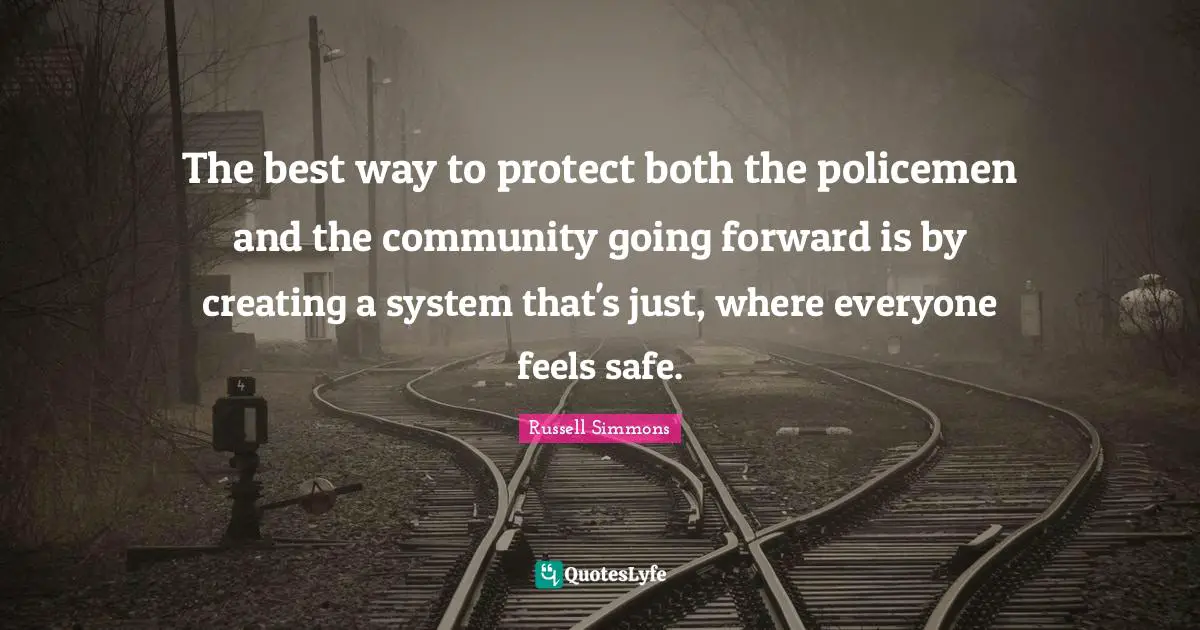 The best way to protect both the policemen and the community going forward is by creating a system that's just, where everyone feels safe.