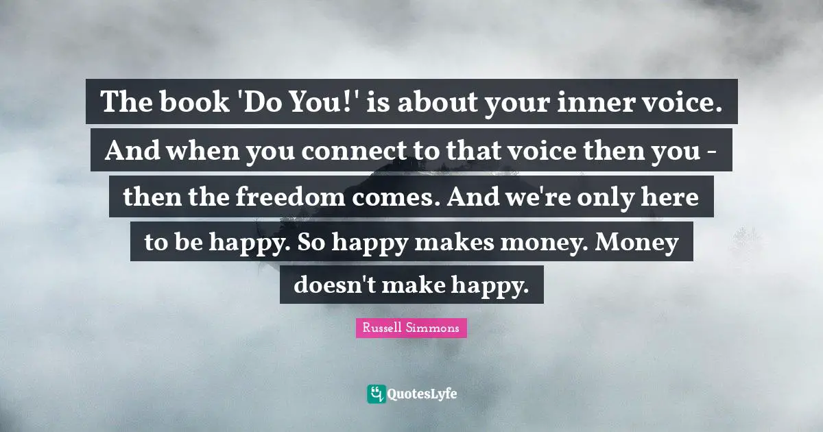 Make Happy Quotes: "The book 'Do You!' is about your inner voice. And when you connect to that voice then you - then the freedom comes. And we're only here to be happy. So happy makes money. Money doesn't make happy."