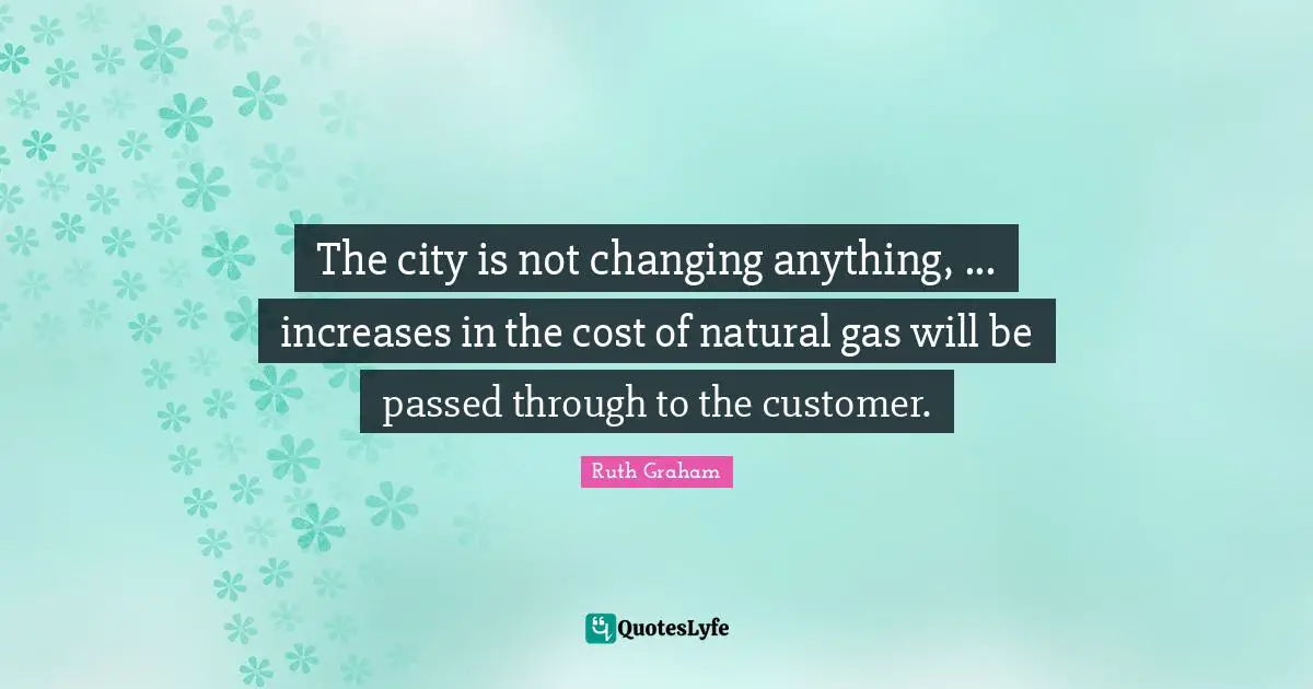 Gas Quotes: "The city is not changing anything, ... increases in the cost of natural gas will be passed through to the customer."