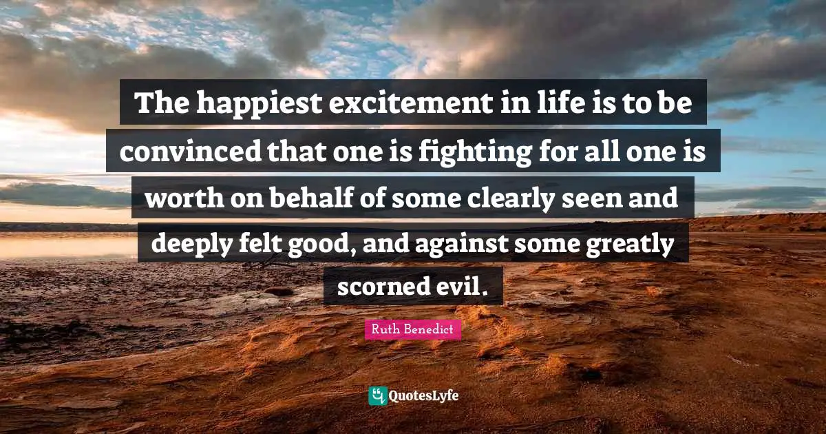 Excitement Quotes: "The happiest excitement in life is to be convinced that one is fighting for all one is worth on behalf of some clearly seen and deeply felt good, and against some greatly scorned evil."