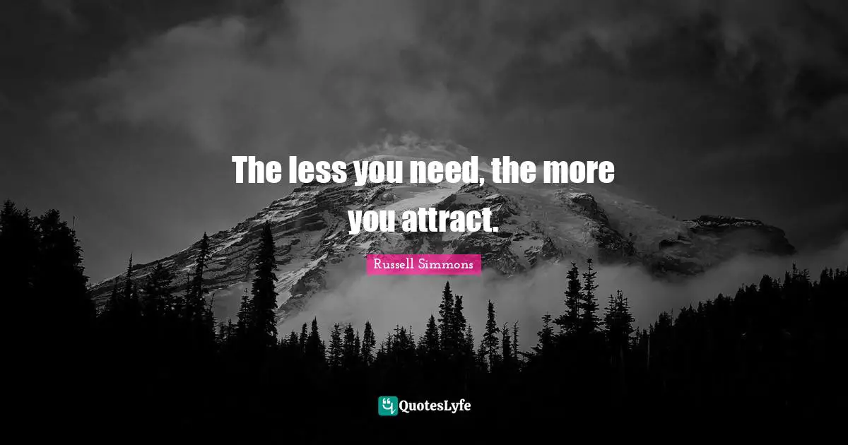 The less you need, the more you attract.