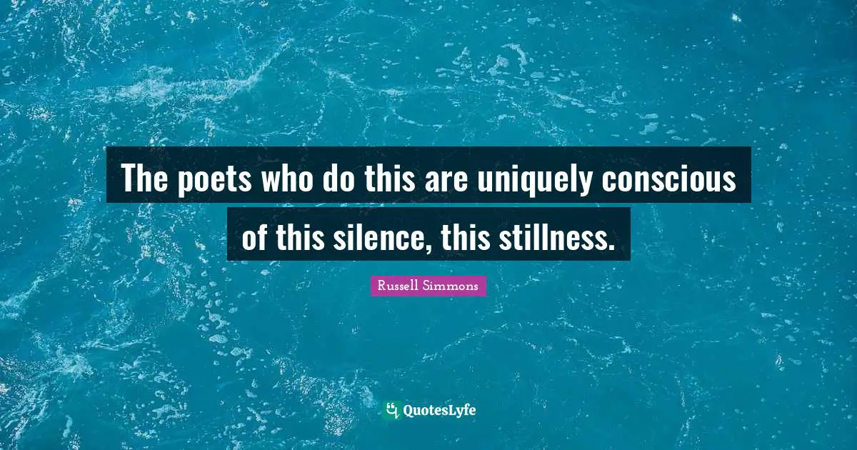 The poets who do this are uniquely conscious of this silence, this stillness.