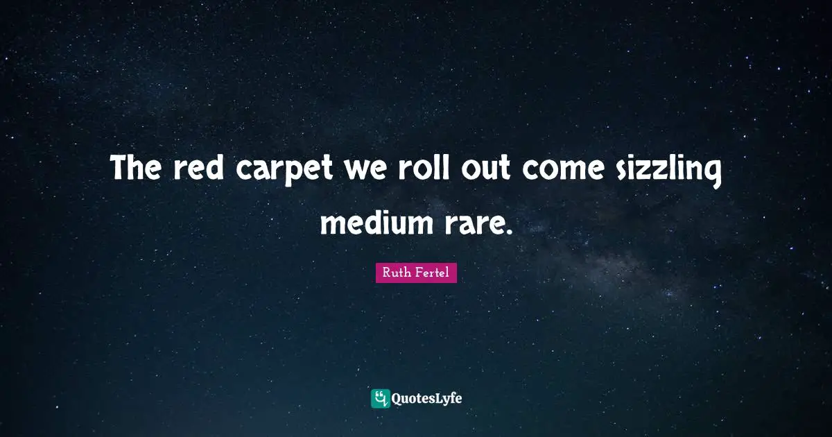 The red carpet we roll out come sizzling medium rare.