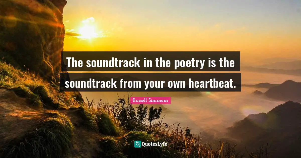 The soundtrack in the poetry is the soundtrack from your own heartbeat.
