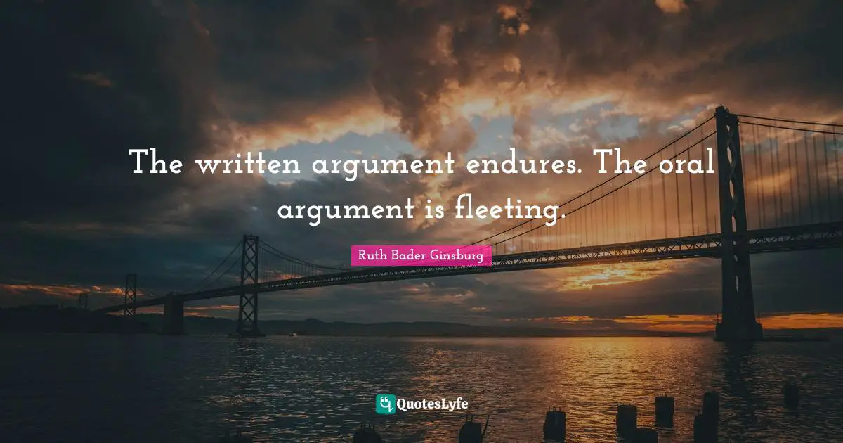 Ruth Bader Ginsburg Quotes: "The written argument endures. The oral argument is fleeting."