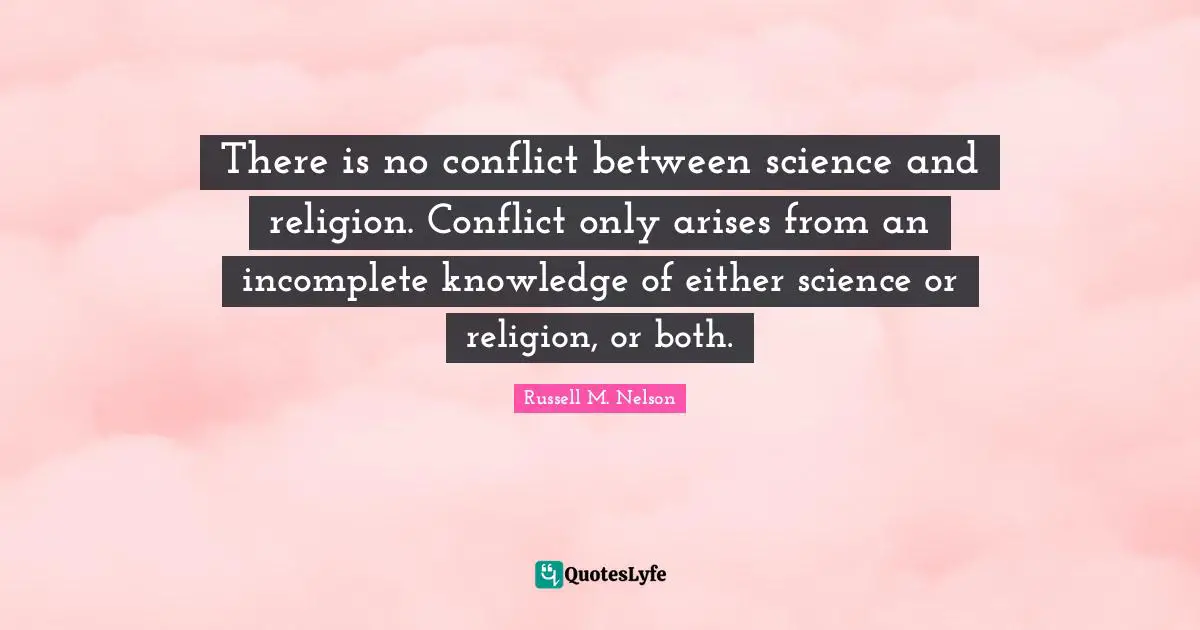 Incomplete Knowledge Quotes: "There is no conflict between science and religion. Conflict only arises from an incomplete knowledge of either science or religion, or both."