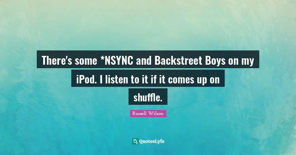 Russell Wilson Quotes: "There's some *NSYNC and Backstreet Boys on my iPod. I listen to it if it comes up on shuffle."