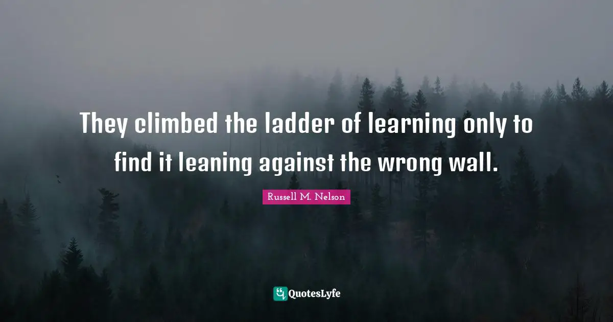 Russell M. Nelson Quotes: "They climbed the ladder of learning only to find it leaning against the wrong wall."