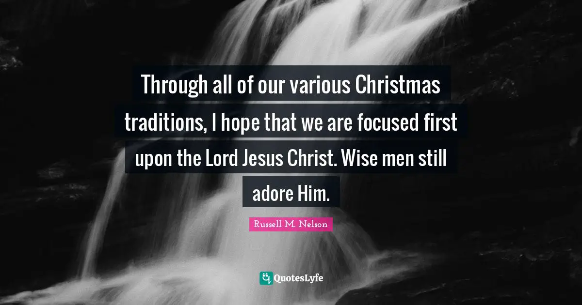 Through all of our various Christmas traditions, I hope that we are focused first upon the Lord Jesus Christ. Wise men still adore Him.