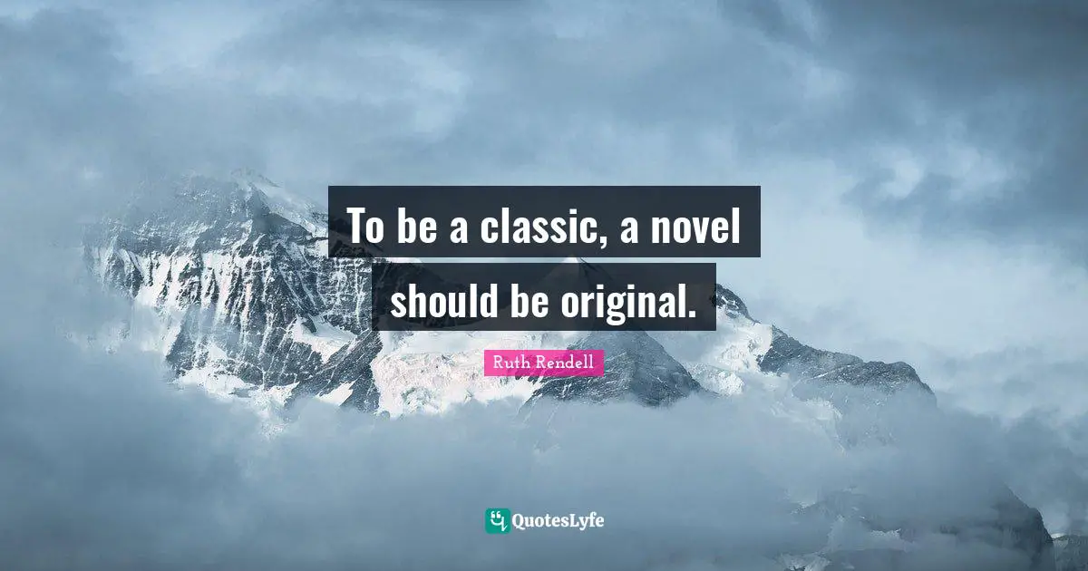 Ruth Rendell Quotes: "To be a classic, a novel should be original."