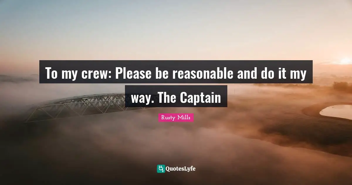 To my crew: Please be reasonable and do it my way. The Captain