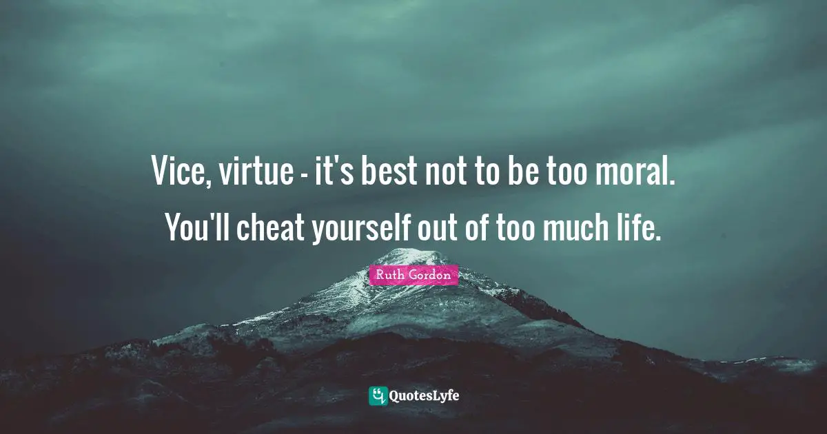 Vice, virtue - it's best not to be too moral. You'll cheat yourself out of too much life.