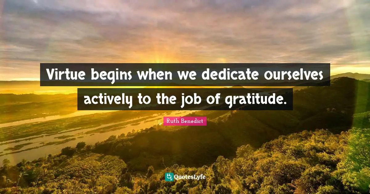 Virtue begins when we dedicate ourselves actively to the job of gratitude.