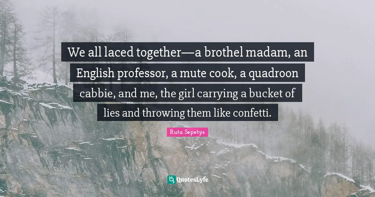 We all laced together—a brothel madam, an English professor, a mute cook, a quadroon cabbie, and me, the girl carrying a bucket of lies and throwing them like confetti.