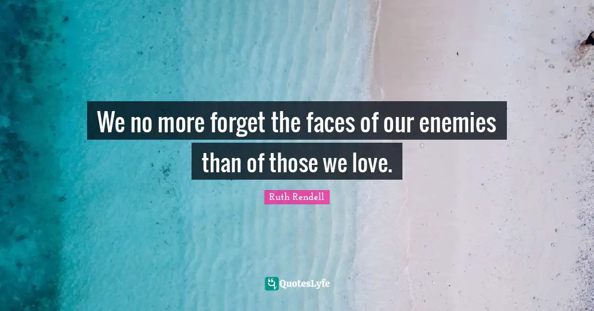 Ruth Rendell Quotes: "We no more forget the faces of our enemies than of those we love."