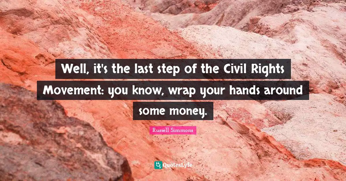 Well, it's the last step of the Civil Rights Movement: you know, wrap your hands around some money.
