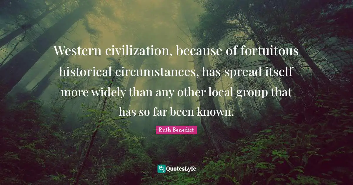 Western civilization, because of fortuitous historical circumstances, has spread itself more widely than any other local group that has so far been known.