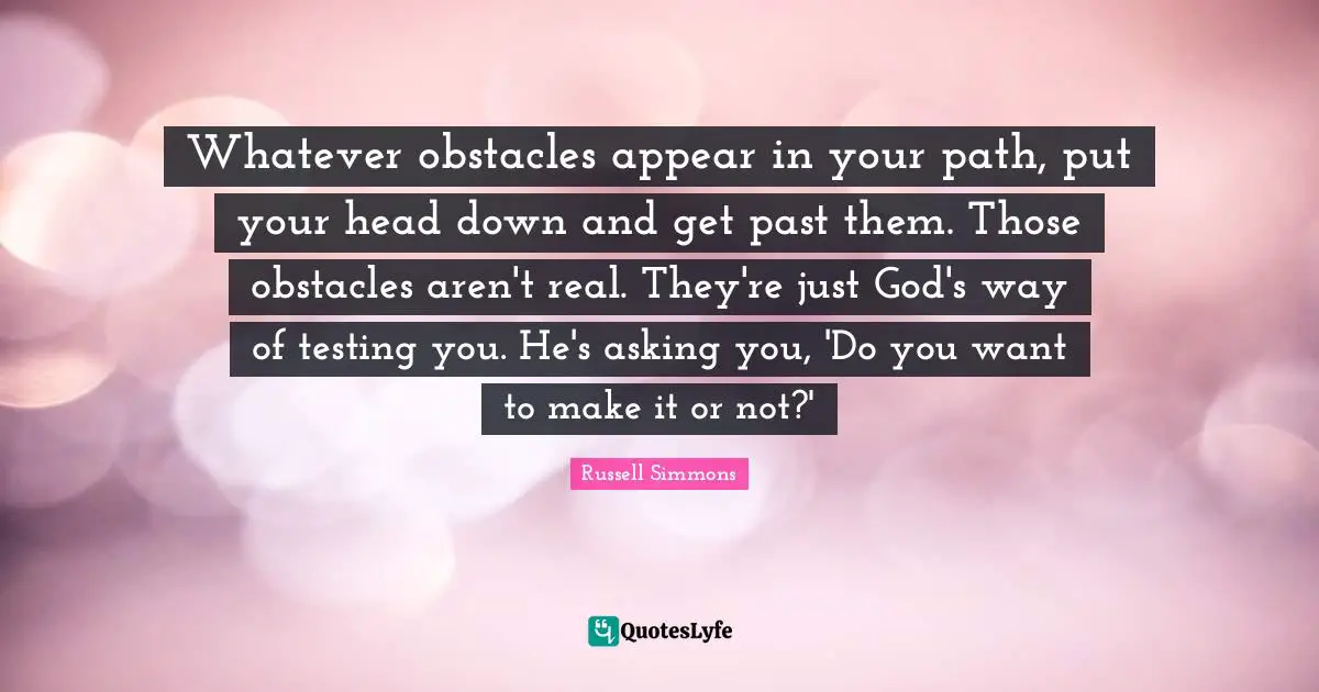 Obstacles Quotes: "Whatever obstacles appear in your path, put your head down and get past them. Those obstacles aren't real. They're just God's way of testing you. He's asking you, 'Do you want to make it or not?'"