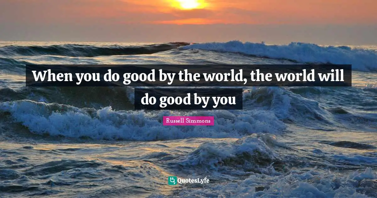 When you do good by the world, the world will do good by you