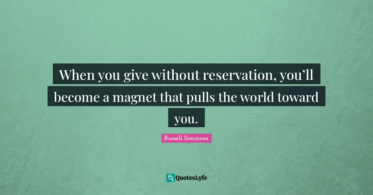 When you give without reservation, you’ll become a magnet that pulls the world toward you.