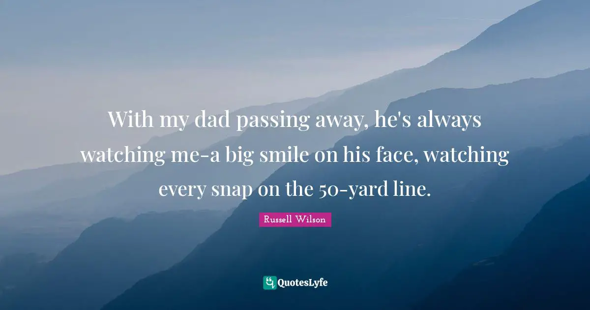 Russell Wilson Quotes: "With my dad passing away, he's always watching me-a big smile on his face, watching every snap on the 50-yard line."