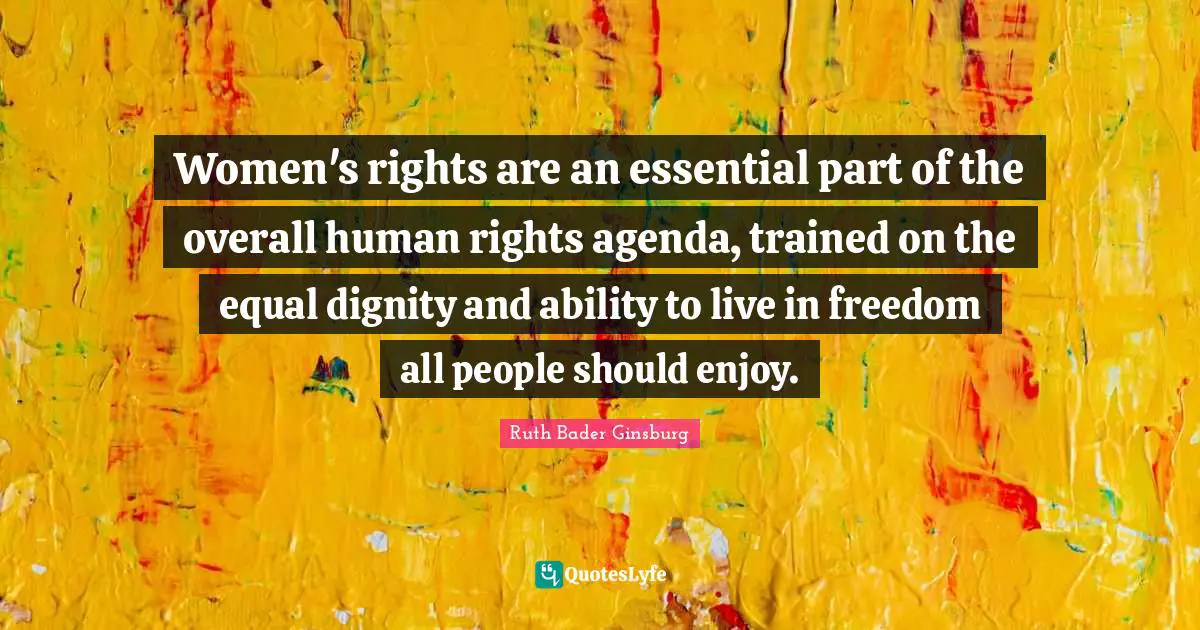 Equal Quotes: "Women's rights are an essential part of the overall human rights agenda, trained on the equal dignity and ability to live in freedom all people should enjoy."