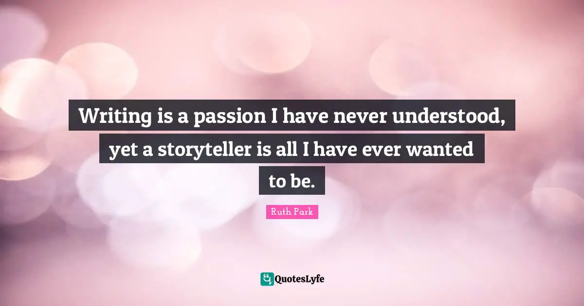 Writing is a passion I have never understood, yet a storyteller is all I have ever wanted to be.
